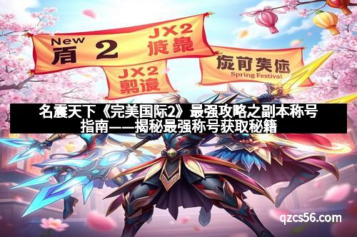 名震天下《完美国际2》最强攻略之副本称号指南——揭秘最强称号获取秘籍