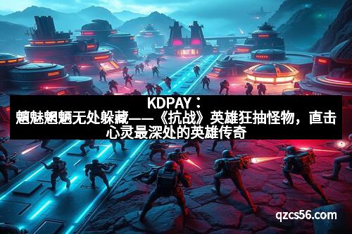 KDPAY：魑魅魍魉无处躲藏——《抗战》英雄狂抽怪物，直击心灵最深处的英雄传奇