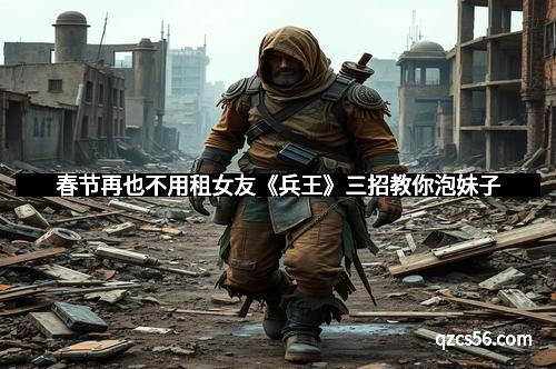 春节再也不用租女友《兵王》三招教你泡妹子